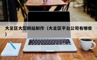 伊春大足区大型网站制作（大足区平台公司有哪些）