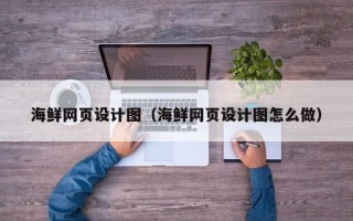 伊春海鲜网页设计图（海鲜网页设计图怎么做）