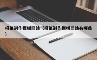伊春报纸制作模板网站（报纸制作模板网站有哪些）