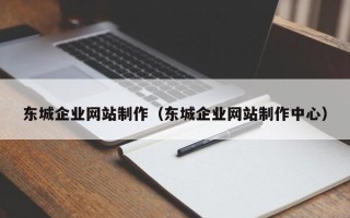 伊春东城企业网站制作（东城企业网站制作中心）