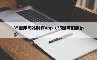伊春35图库网站制作app（35图库旧版jpg）