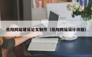 伊春岳阳网站建设论文制作（岳阳网站设计改版）