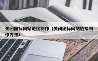 伊春关闭图标网站链接制作（关闭图标网站链接制作方法）