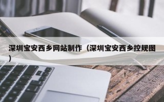 伊春深圳宝安西乡网站制作（深圳宝安西乡控规图）