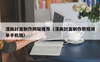 伊春漫画封面制作网站推荐（漫画封面制作教程简单手机版）